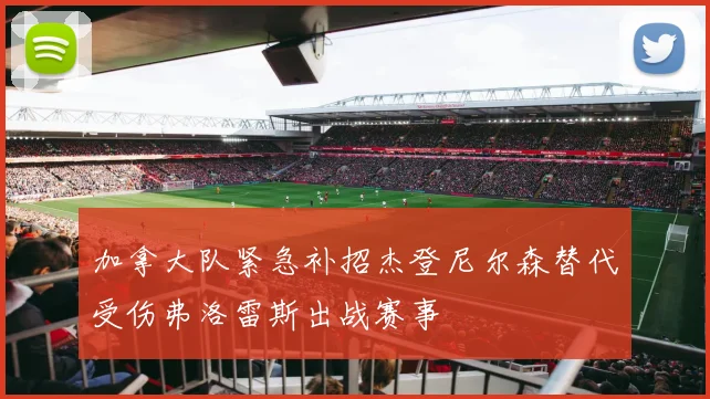 加拿大队紧急补招杰登尼尔森替代受伤弗洛雷斯出战赛事