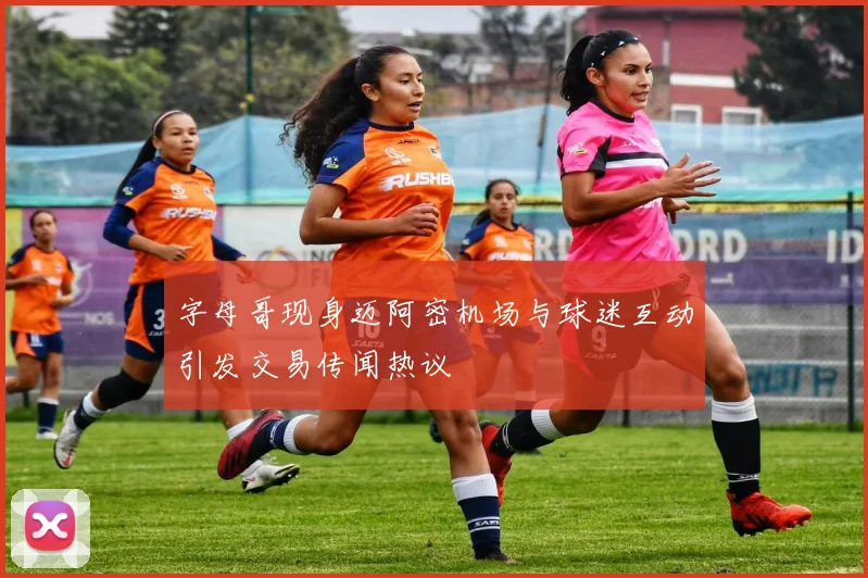 字母哥现身迈阿密机场与球迷互动引发交易传闻热议