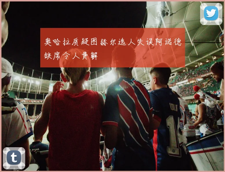 奥哈拉质疑图赫尔选人失误阿诺德缺席令人费解