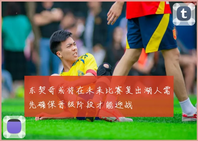 东契奇或将在未来比赛复出湖人需先确保晋级阶段才能迎战
