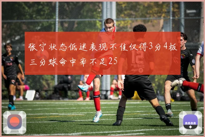 张宁状态低迷表现不佳仅得3分4板三分球命中率不足25