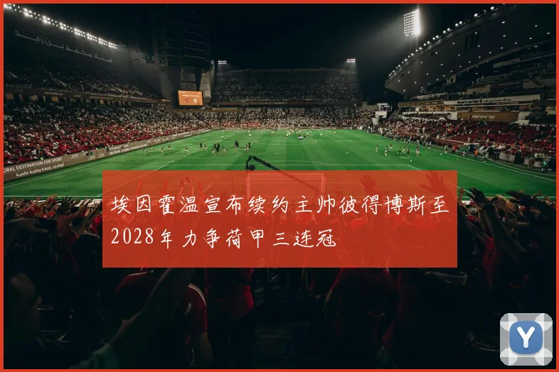 埃因霍温宣布续约主帅彼得博斯至2028年力争荷甲三连冠