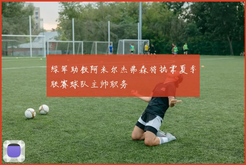 绿军助教阿米尔杰弗森将执掌夏季联赛球队主帅职务