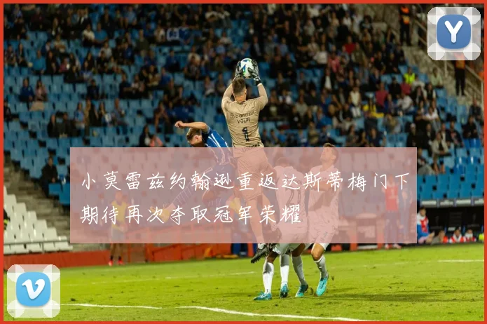 小莫雷兹约翰逊重返达斯蒂梅门下期待再次夺取冠军荣耀
