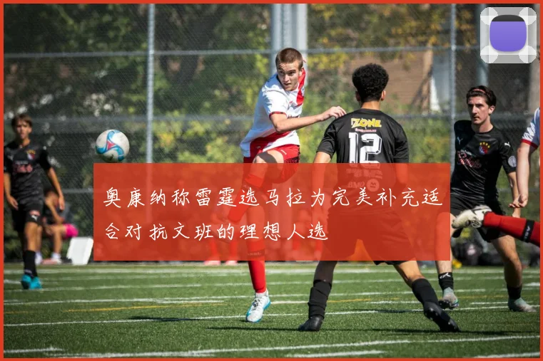 奥康纳称雷霆选马拉为完美补充适合对抗文班的理想人选