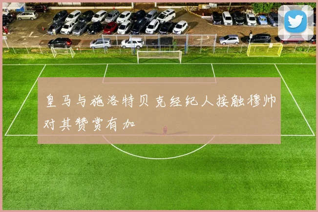 皇马与施洛特贝克经纪人接触穆帅对其赞赏有加