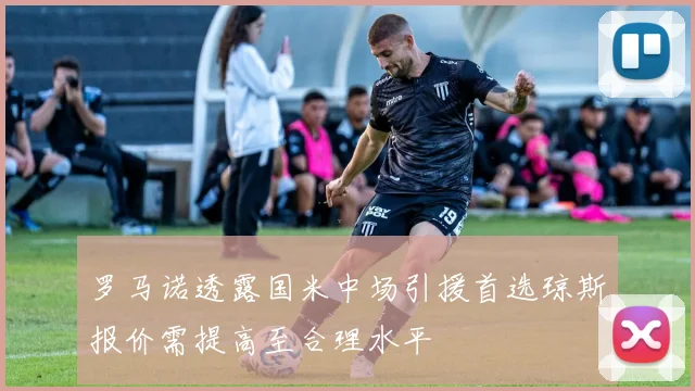 罗马诺透露国米中场引援首选琼斯报价需提高至合理水平